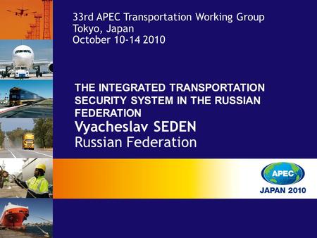 THE INTEGRATED TRANSPORTATION SECURITY SYSTEM IN THE RUSSIAN FEDERATION Vyacheslav SEDEN Russian Federation 33rd APEC Transportation Working Group Tokyo,