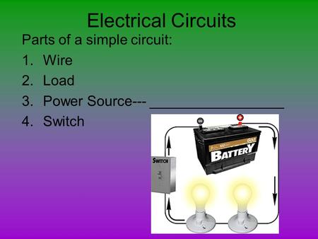 Electrical Circuits Parts of a simple circuit: Wire Load