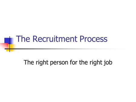 The Recruitment Process The right person for the right job.