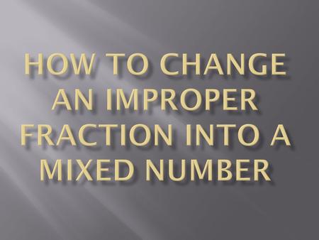 This is an improper or ‘top heavy’ fraction. 17 4 We want to show this as a mixed number. That means how many whole ones we have and how many bits left.