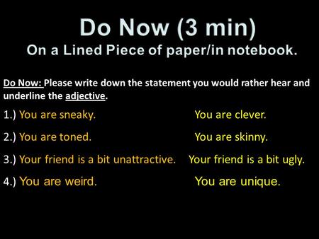 Do Now: Please write down the statement you would rather hear and underline the adjective. 1.) You are sneaky.You are clever. 2.) You are toned.You are.