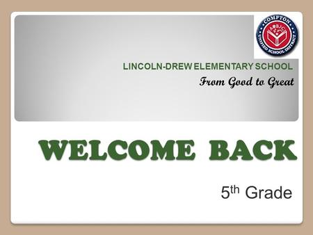 WELCOME BACK LINCOLN-DREW ELEMENTARY SCHOOL From Good to Great 5 th Grade.