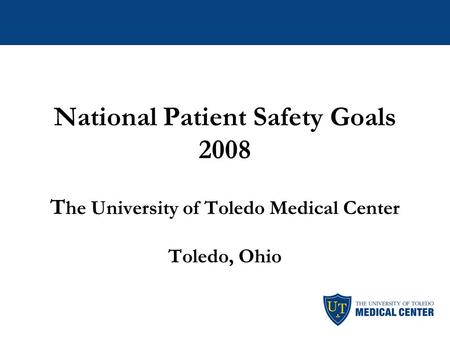 National Patient Safety Goals 2008 T he University of Toledo Medical Center Toledo, Ohio.