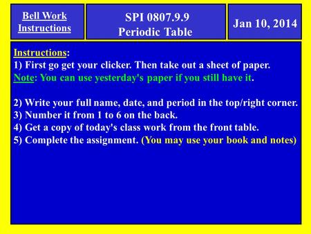 Jan 10, 2014 Bell Work Instructions SPI 0807.9.9 Periodic Table Instructions: 1) First go get your clicker. Then take out a sheet of paper. Note: You can.