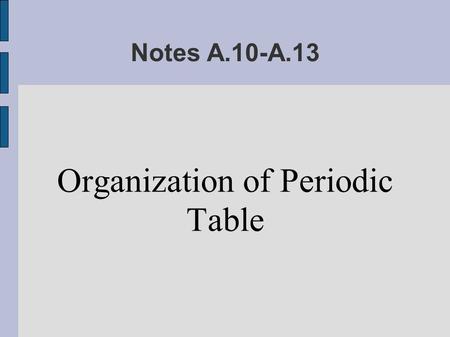 Notes A.10-A.13 Organization of Periodic Table. Organization ● The periodic table is organized two ways, by period and by family ● Period = Going across.