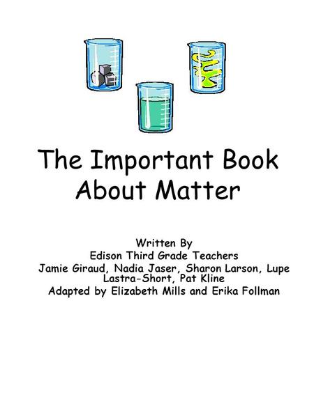 The Important Book About Matter Written By Edison Third Grade Teachers Jamie Giraud, Nadia Jaser, Sharon Larson, Lupe Lastra-Short, Pat Kline Adapted by.