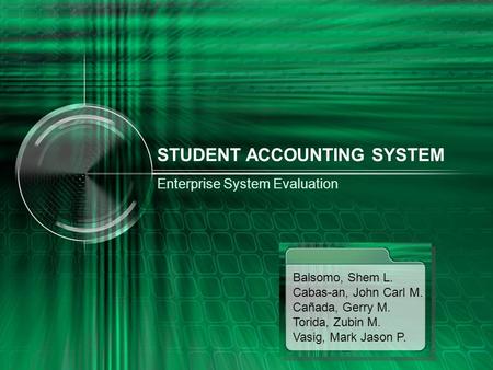 STUDENT ACCOUNTING SYSTEM Enterprise System Evaluation Balsomo, Shem L. Cabas-an, John Carl M. Cañada, Gerry M. Torida, Zubin M. Vasig, Mark Jason P.