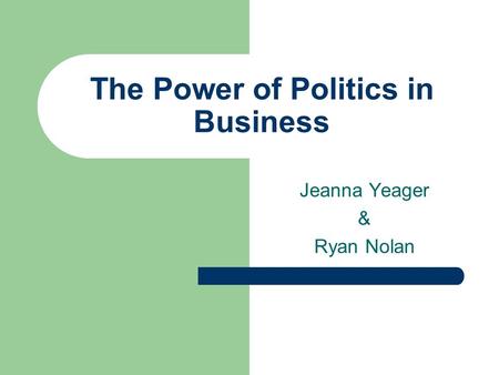 The Power of Politics in Business Jeanna Yeager & Ryan Nolan.