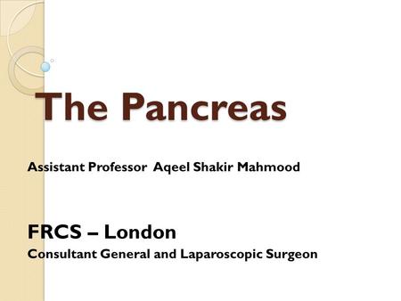 The Pancreas FRCS – London Assistant Professor Aqeel Shakir Mahmood