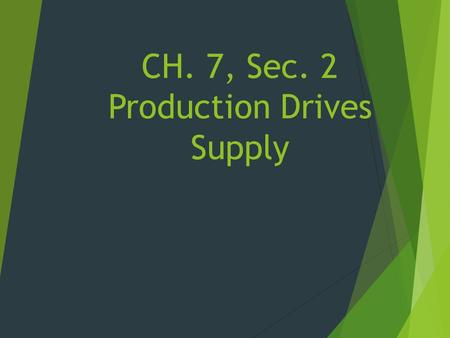 CH. 7, Sec. 2 Production Drives Supply.  Production is what makes it possible to meet consumer demand.  There is an opportunity cost in earning money.