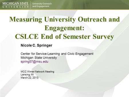 Measuring University Outreach and Engagement: CSLCE End of Semester Survey Nicole C. Springer Center for Service-Learning and Civic Engagement Michigan.