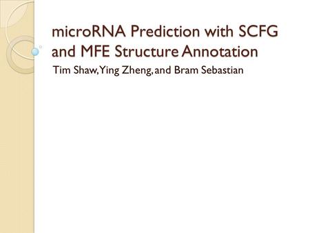 MicroRNA Prediction with SCFG and MFE Structure Annotation Tim Shaw, Ying Zheng, and Bram Sebastian.