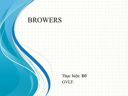 Thực hiện: D3 GVLT: BROWERS. Browser Compatibility I Check the compatibility II Tools III.