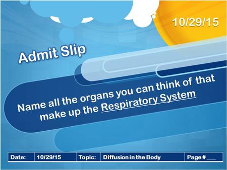 Name all the organs you can think of that make up the Respiratory System 10/29/15 Date:10/29/15Topic:Diffusion in the BodyPage # ___.