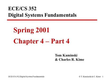 ECE/CS 352 Digital System Fundamentals© T. Kaminski & C. Kime 1 ECE/CS 352 Digital Systems Fundamentals Spring 2001 Chapter 4 – Part 4 Tom Kaminski & Charles.