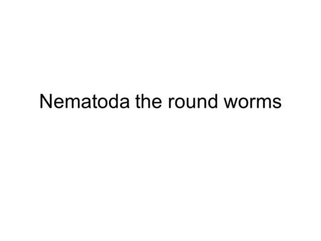 Nematoda the round worms. Nematodes (12000 species) are among the most ubiquitous of animals and are found wherever there is sufficient moisture. They.