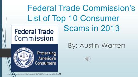 Federal Trade Commission's List of Top 10 Consumer Scams in 2013 By: Austin Warren https://pbs.twimg.com/profile_images/1160476858/Twitteravatar_400x400.jp.