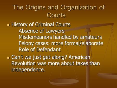 The Origins and Organization of Courts History of Criminal Courts Absence of Lawyers Misdemeanors handled by amateurs Felony cases: more formal/elaborate.