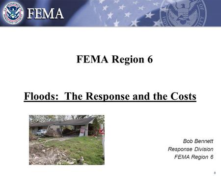 0 FEMA Region 6 Floods: The Response and the Costs Bob Bennett Response Division FEMA Region 6.