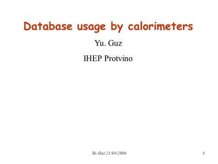 Yu. Guz 21/04/20061 Database usage by calorimeters Yu. Guz IHEP Protvino.