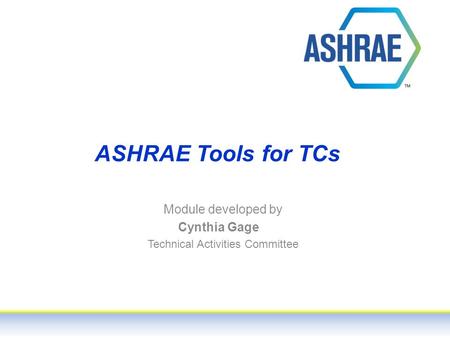 ASHRAE Tools for TCs Module developed by Cynthia Gage Technical Activities Committee.