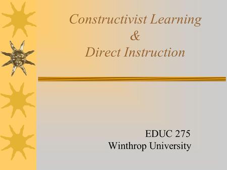 Constructivist Learning & Direct Instruction EDUC 275 Winthrop University.