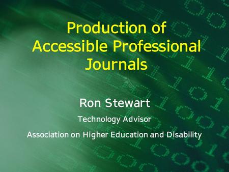 Production of Accessible Professional Journals Ron Stewart Technology Advisor Association on Higher Education and Disability.