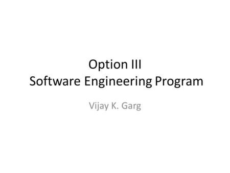 Option III Software Engineering Program Vijay K. Garg.