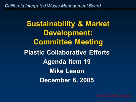 California Integrated Waste Management Board 1 Sustainability & Market Development: Committee Meeting Plastic Collaborative Efforts Agenda Item 19 Mike.