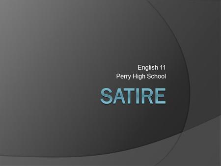 English 11 Perry High School. Satire  The use of irony, sarcasm, ridicule, or the like, in exposing, denouncing, or deriding vice, folly, etc. In film.