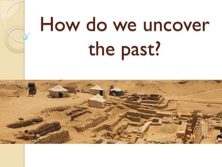 How do we uncover the past?. Where does our information come from? Archaeological evidence ◦ Remains of people & animals ◦ Artifacts (human-made objects)