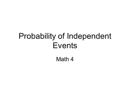 Probability of Independent Events Math 4. EQ How do I find the probability of two or more independent events?