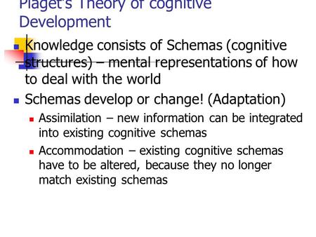 Piaget’s Theory of cognitive Development Knowledge consists of Schemas (cognitive structures) – mental representations of how to deal with the world Schemas.