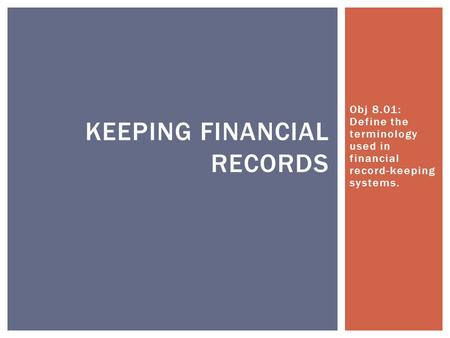 Obj 8.01: Define the terminology used in financial record-keeping systems. KEEPING FINANCIAL RECORDS.