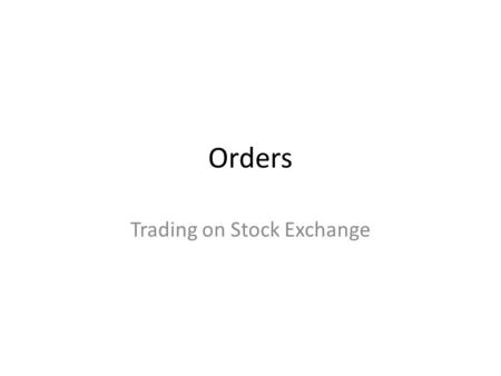 Orders Trading on Stock Exchange. Trading on the Stock Exchange Trading on stock exchange is only via Brokerage houses (members) An investor is supposed.