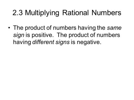 2.3 Multiplying Rational Numbers The product of numbers having the same sign is positive. The product of numbers having different signs is negative.