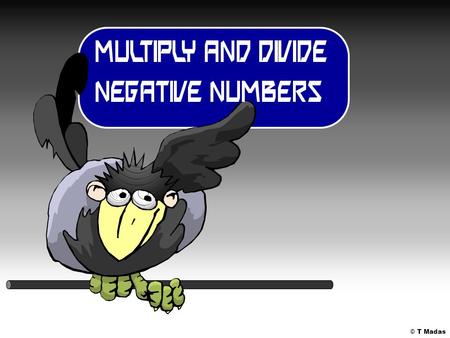 © T Madas. Before we learn how to multiply or divide negative numbers, let us use the postman example: He delivers: cheques (positive) bills (negative)