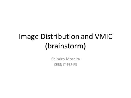 Image Distribution and VMIC (brainstorm) Belmiro Moreira CERN IT-PES-PS.