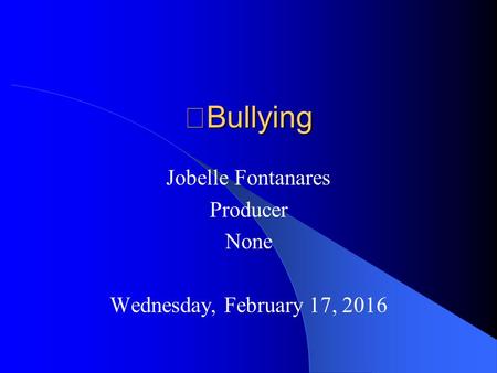 Bullying Jobelle Fontanares Producer None Wednesday, February 17, 2016.