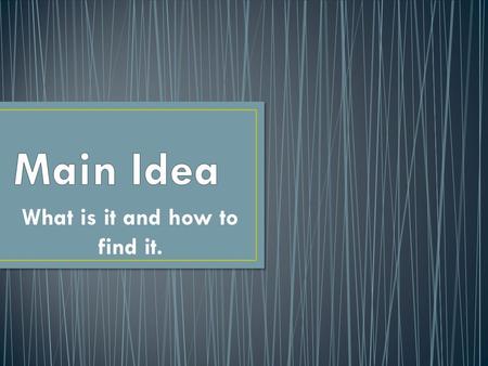 What is it and how to find it.. Tells what the whole story is about. Is the point of the paragraph or other written material. It is the most important.