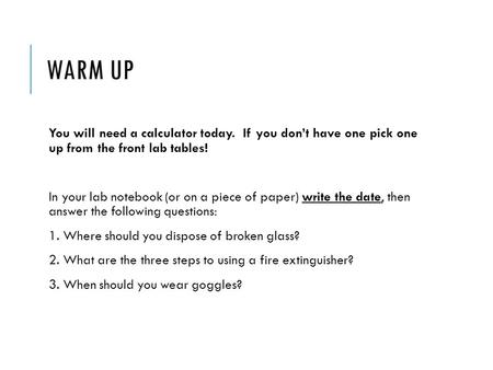 WARM UP You will need a calculator today. If you don’t have one pick one up from the front lab tables! In your lab notebook (or on a piece of paper) write.