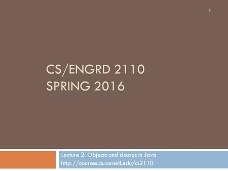 CS/ENGRD 2110 SPRING 2016 Lecture 2: Objects and classes in Java  1.