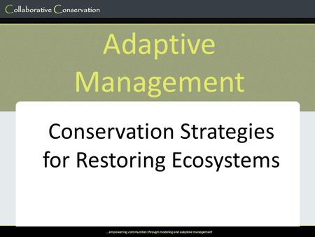 …empowering communities through modeling and adaptive management Adaptive Management Conservation Strategies for Restoring Ecosystems.