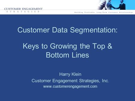 Customer Data Segmentation: Keys to Growing the Top & Bottom Lines Harry Klein Customer Engagement Strategies, Inc. www.customerengagement.com.