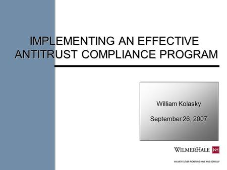 William Kolasky September 26, 2007 IMPLEMENTING AN EFFECTIVE ANTITRUST COMPLIANCE PROGRAM.