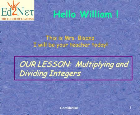 Confidential 1 This is Mrs. Bisanz. I will be your teacher today! OUR LESSON: Multiplying and Dividing Integers Hello William !