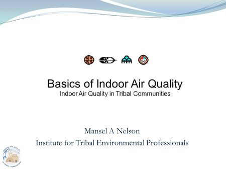 1 Mansel A Nelson Institute for Tribal Environmental Professionals Basics of Indoor Air Quality Indoor Air Quality in Tribal Communities.