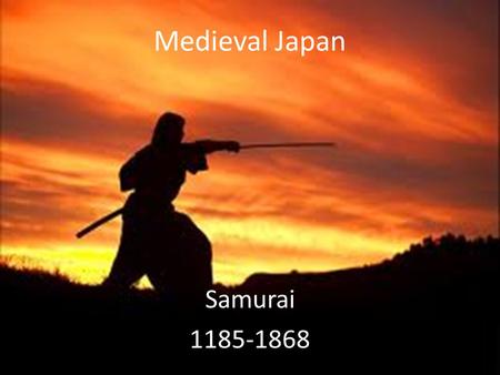 Medieval Japan Samurai 1185-1868. Essential Standards 6.H.2 Understand the political, economic and/or social significance of historical events, issues,