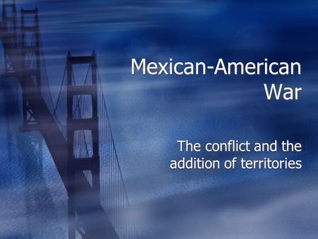 Mexican-American War The conflict and the addition of territories.