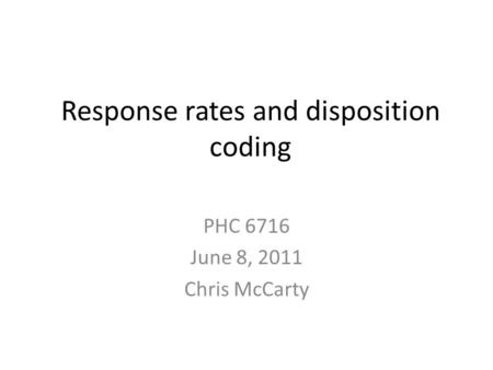 Response rates and disposition coding PHC 6716 June 8, 2011 Chris McCarty.